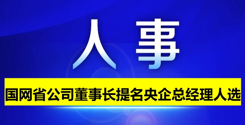 國網(wǎng)省公司董事長提名為央企總經(jīng)理人選！