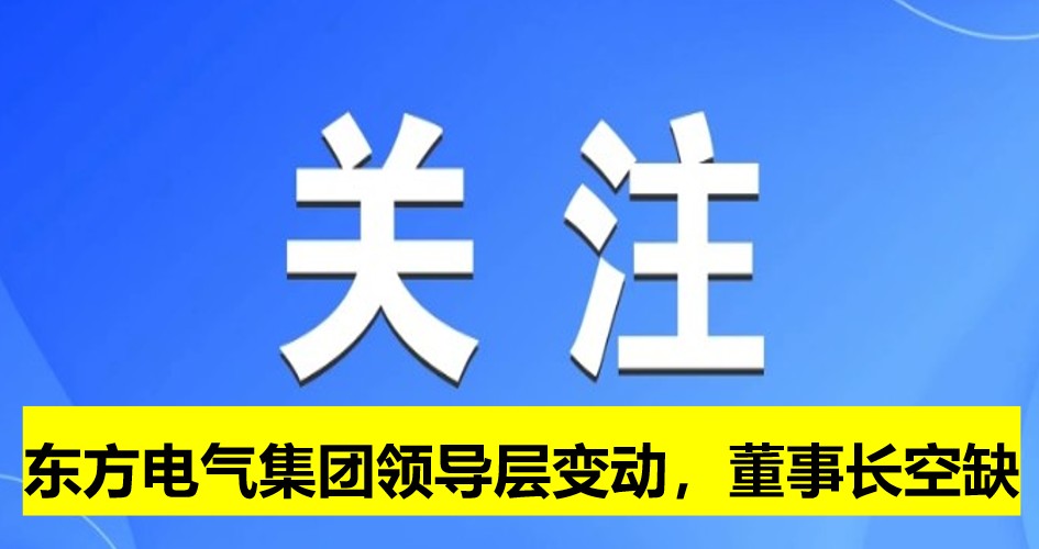 東方電氣集團領(lǐng)導層變動，董事長崗位空缺