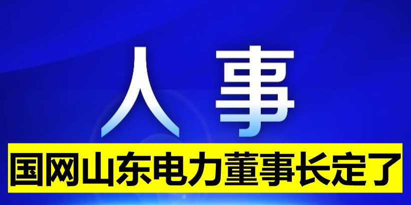 國網(wǎng)山東電力董事長定了！