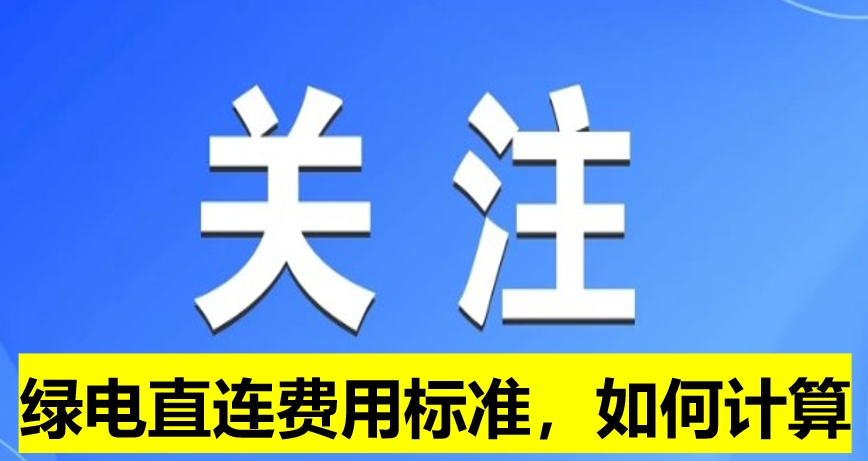 關(guān)注：綠電直連費(fèi)用標(biāo)準(zhǔn)，如何計(jì)算
