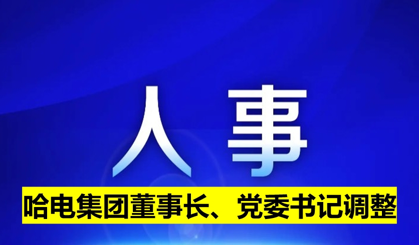哈電集團(tuán)董事長、黨委書記調(diào)整
