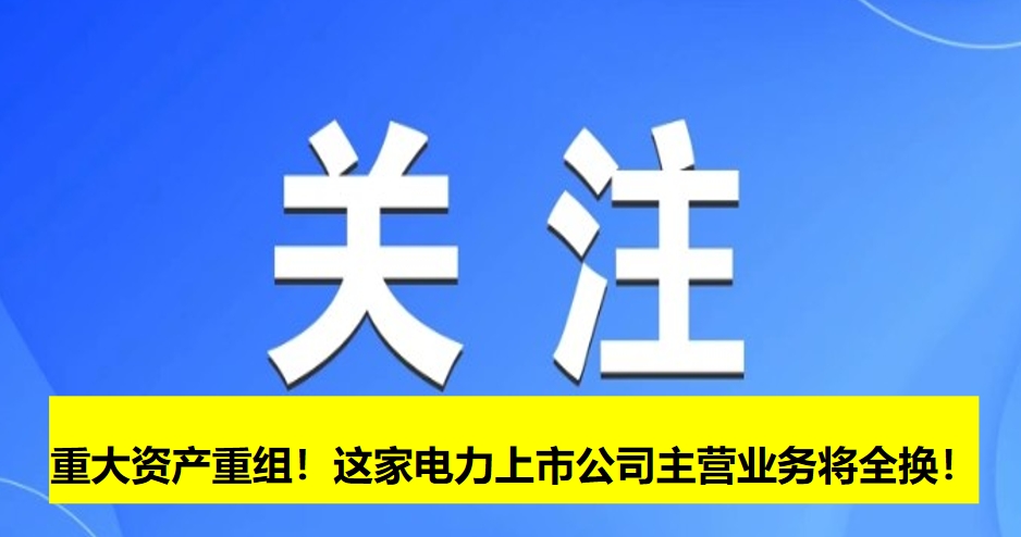 重大資產(chǎn)重組！這家電力上市公司主營業(yè)務將全換