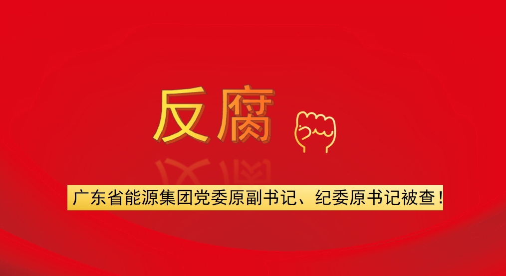 廣東省能源集團黨委原副書記、紀(jì)委原書記被查！