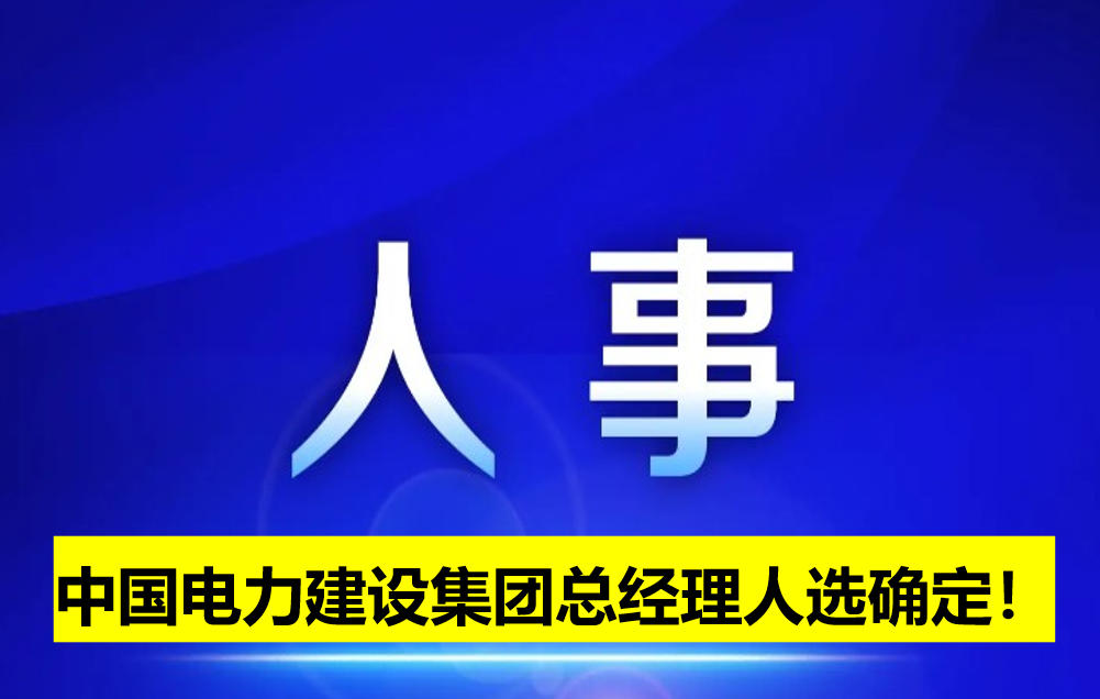 中國電力建設集團總經(jīng)理人選確定！